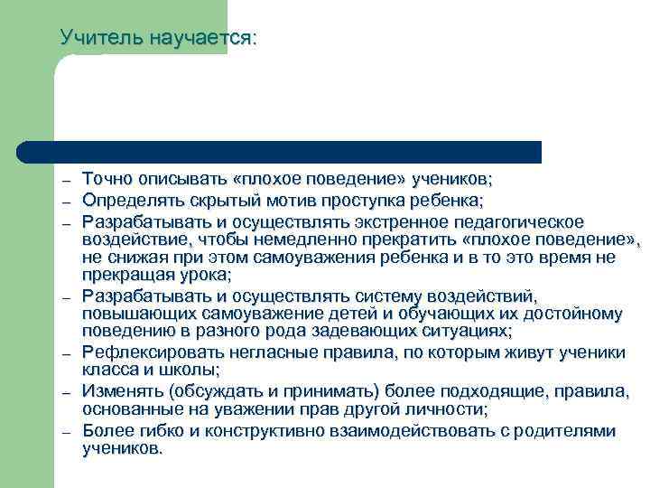 Учитель научается: – – – – Точно описывать «плохое поведение» учеников; Определять скрытый мотив