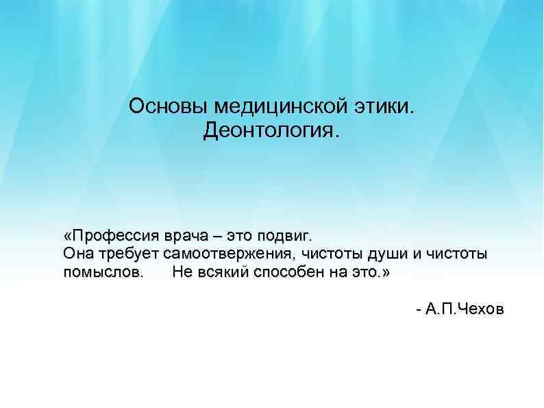 Основы медицинской этики. Деонтология. «Профессия врача – это подвиг. Она требует самоотвержения, чистоты души