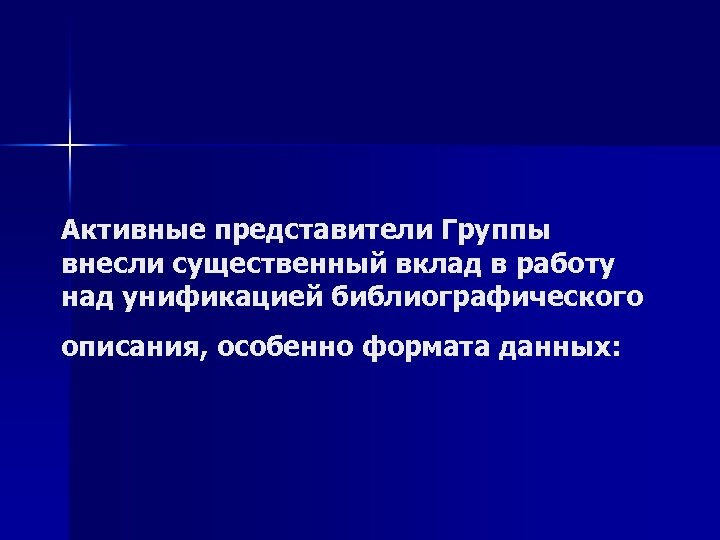 Aктивные представители Группы внесли существенный вклад в работу над унификацией библиографического описания, особенно формата