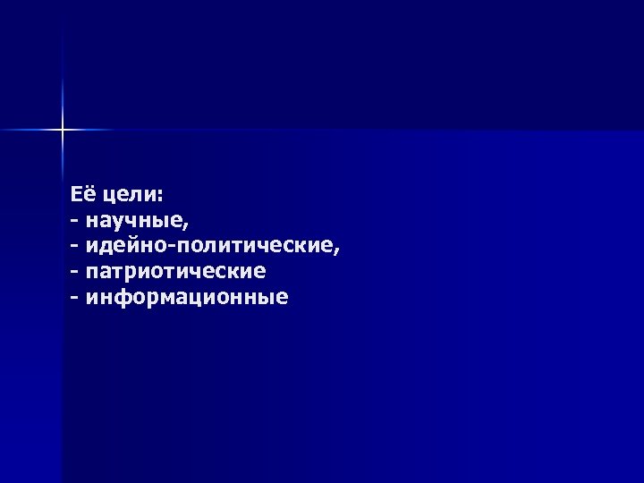 Её цели: - научные, - идейно-политические, - патриотические - информационные 