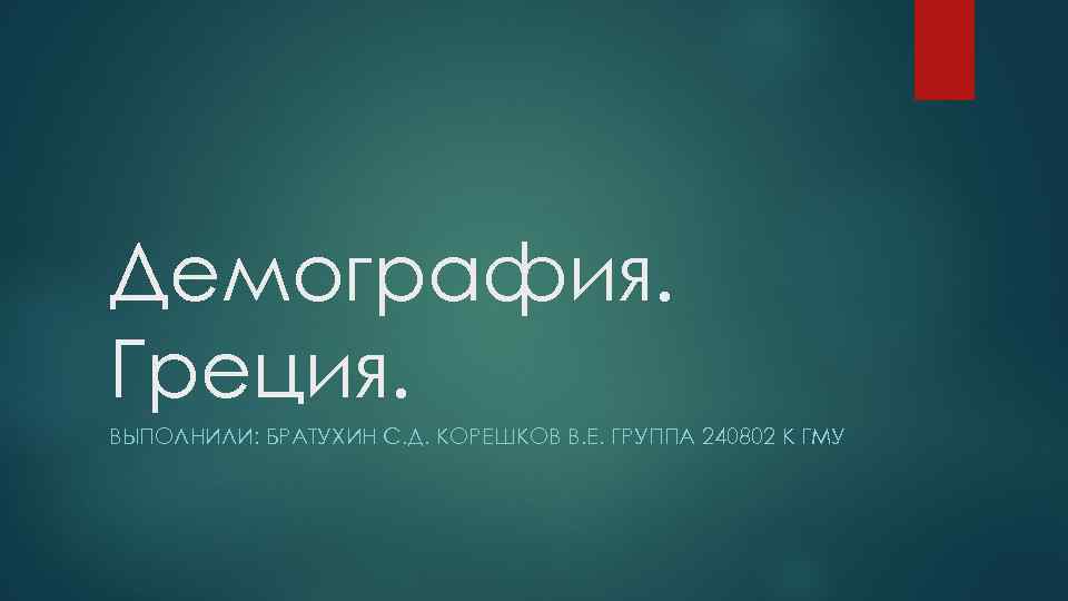 Демография. Греция. ВЫПОЛНИЛИ: БРАТУХИН С. Д. КОРЕШКОВ В. Е. ГРУППА 240802 К ГМУ 