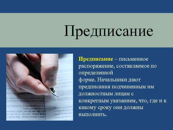 Предписание – письменное распоряжение, составляемое по определенной форме. Начальники дают предписания подчиненным им должностным