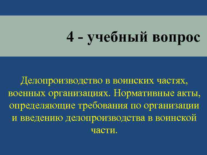 4 - учебный вопрос Делопроизводство в воинских частях, военных организациях. Нормативные акты, определяющие требования