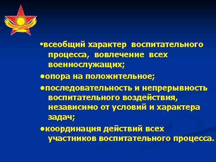  • всеобщий характер воспитательного процесса, вовлечение всех военнослужащих; • опора на положительное; •