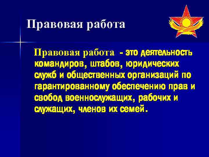 Правовая работа - это деятельность командиров, штабов, юридических служб и общественных организаций по гарантированному