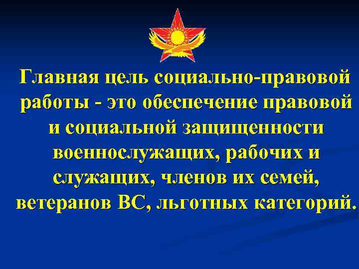 Главная цель социально-правовой работы - это обеспечение правовой и социальной защищенности военнослужащих, рабочих и