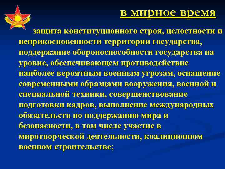 в мирное время защита конституционного строя, целостности и неприкосновенности территории государства, поддержание обороноспособности государства