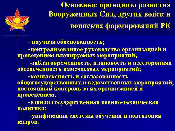 Основные принципы развития Вооруженных Сил, других войск и воинских формирований РК научная обоснованность; -централизованное