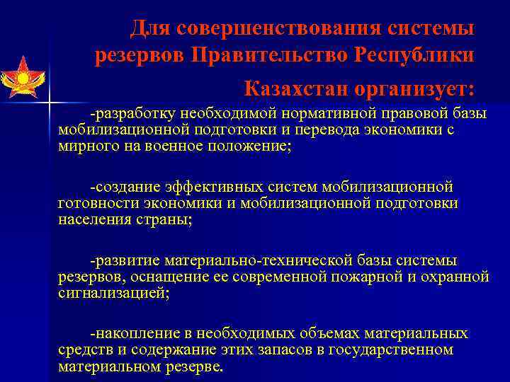 Для совершенствования системы резервов Правительство Республики Казахстан организует: разработку необходимой нормативной правовой базы мобилизационной