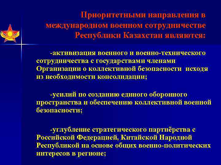 Приоритетными направления в международном военном сотрудничестве Республики Казахстан являются: -активизация военного и военно-технического сотрудничества