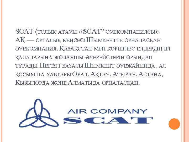 SCAT (ТОЛЫҚ АТАУЫ «“ CAT” ӘУЕКОМПАНИЯСЫ» S АҚ — ОРТАЛЫҚ КЕҢСЕСІ ШЫМКЕНТТЕ ОРНАЛАСҚАН ӘУЕКОМПАНИЯ.