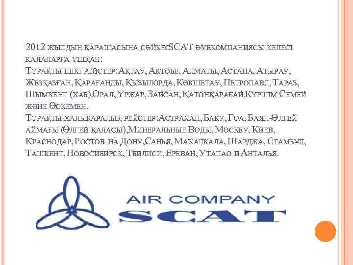 2012 ЖЫЛДЫҢ ҚАРАШАСЫНА СӘЙКЕСSCAT ӘУЕКОМПАНИЯСЫ КЕЛЕСІ ҚАЛАЛАРҒА ҰШҚАН: ТҰРАҚТЫ ІШКІ РЕЙСТЕР: АҚТАУ, АҚТӨБЕ, АЛМАТЫ,