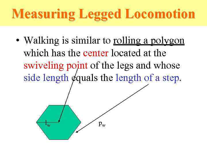 Measuring Legged Locomotion • Walking is similar to rolling a polygon which has the