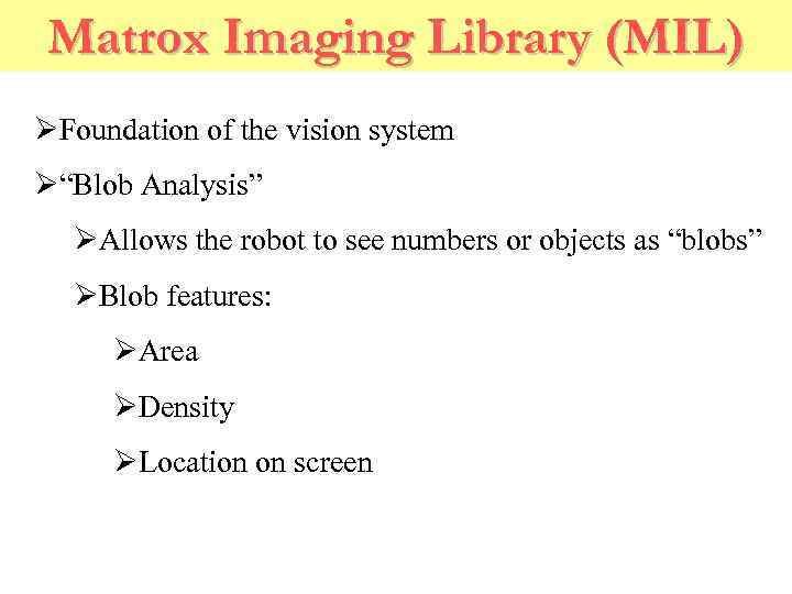 Matrox Imaging Library (MIL) ØFoundation of the vision system Ø“Blob Analysis” ØAllows the robot