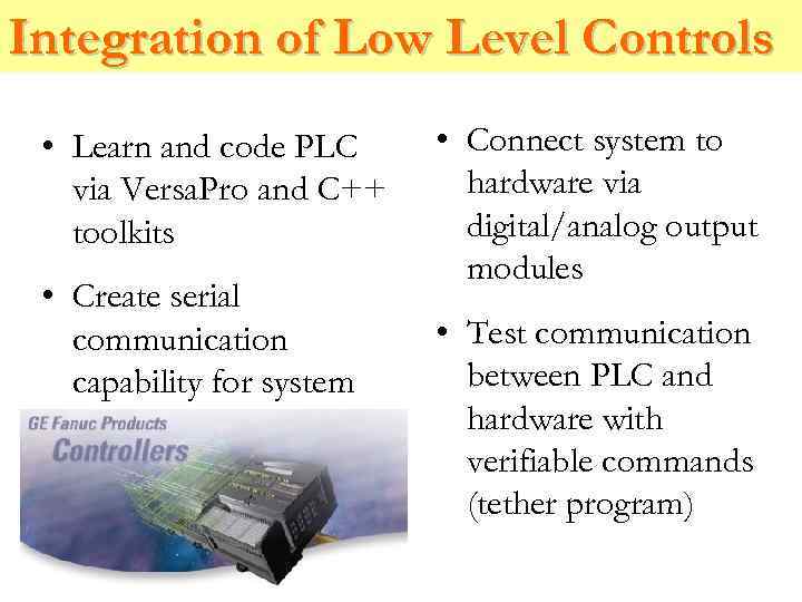 Integration of Low Level Controls • Learn and code PLC via Versa. Pro and