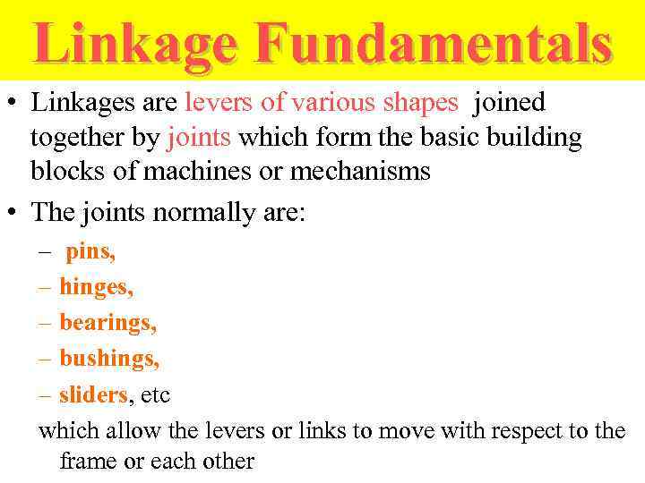 Linkage Fundamentals • Linkages are levers of various shapes joined together by joints which