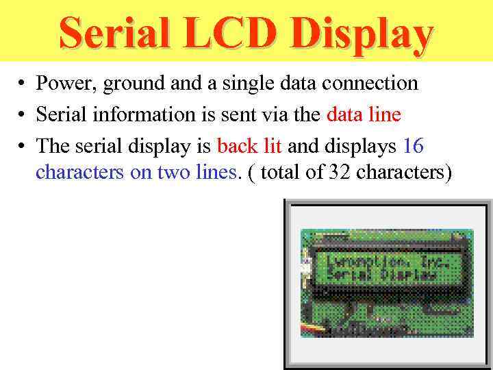 Serial LCD Display • Power, ground a single data connection • Serial information is