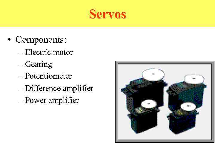 Servos • Components: – Electric motor – Gearing – Potentiometer – Difference amplifier –