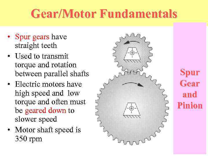 Gear/Motor Fundamentals • Spur gears have straight teeth • Used to transmit torque and