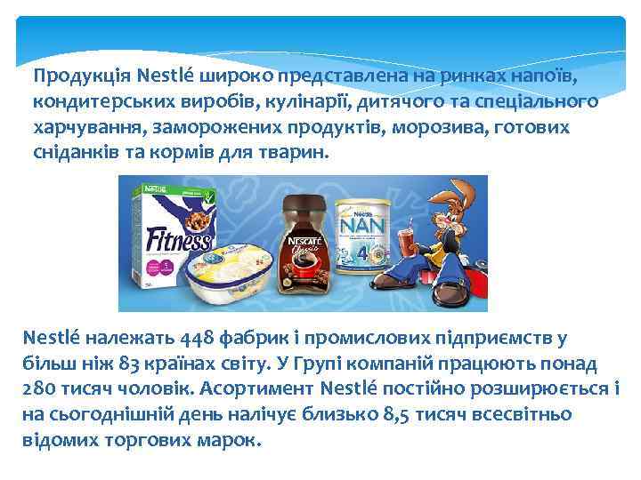 Продукція Nestlé широко представлена на ринках напоїв, кондитерських виробів, кулінарії, дитячого та спеціального харчування,