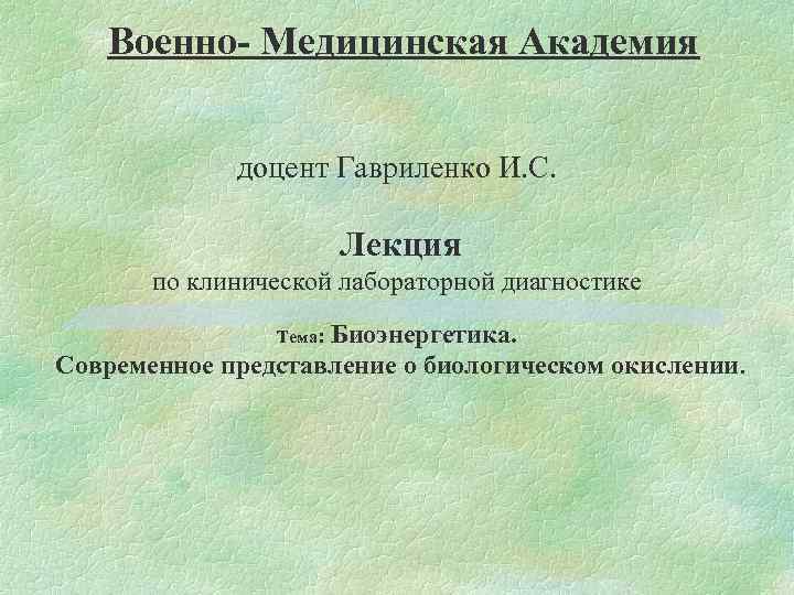 Военно- Медицинская Академия доцент Гавриленко И. С. Лекция по клинической лабораторной диагностике Биоэнергетика. Современное