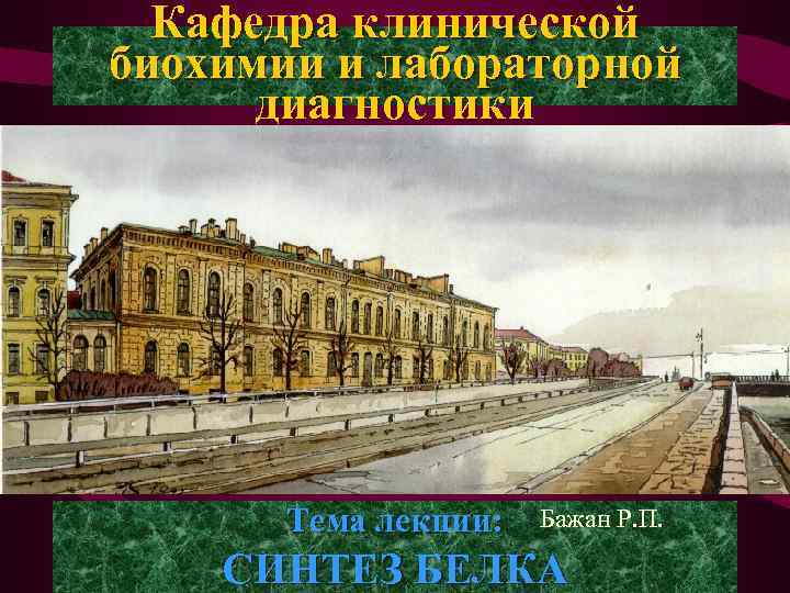 Кафедра клинической биохимии и лабораторной диагностики Тема лекции: Бажан Р. П. СИНТЕЗ БЕЛКА 