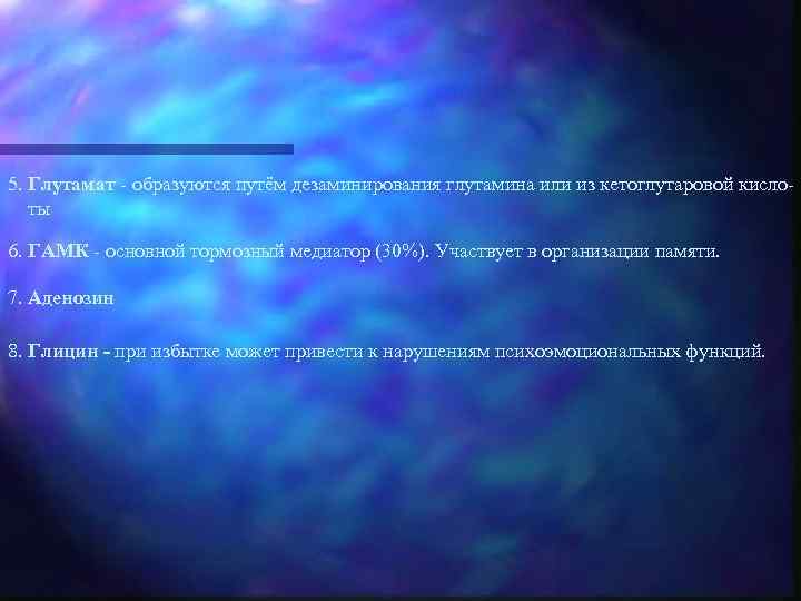 5. Глутамат - образуются путём дезаминирования глутамина или из кетоглутаровой кислоты 6. ГАМК -