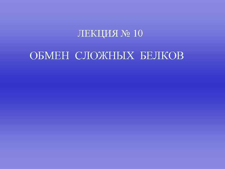 ЛЕКЦИЯ № 10 ОБМЕН СЛОЖНЫХ БЕЛКОВ 