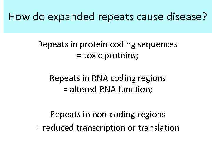 How do expanded repeats cause disease? Repeats in protein coding sequences = toxic proteins;