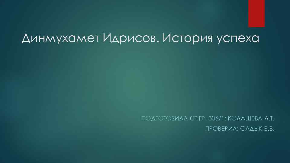 Динмухамет Идрисов. История успеха ПОДГОТОВИЛА СТ. ГР. 306/1: КОЛАШЕВА Л. Т. ПРОВЕРИЛ: САДЫК Б.