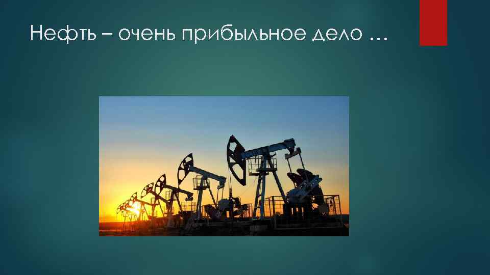 Нефть – очень прибыльное дело … 