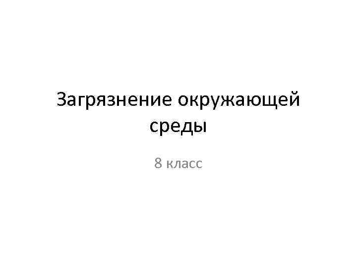 Загрязнение окружающей среды 8 класс 