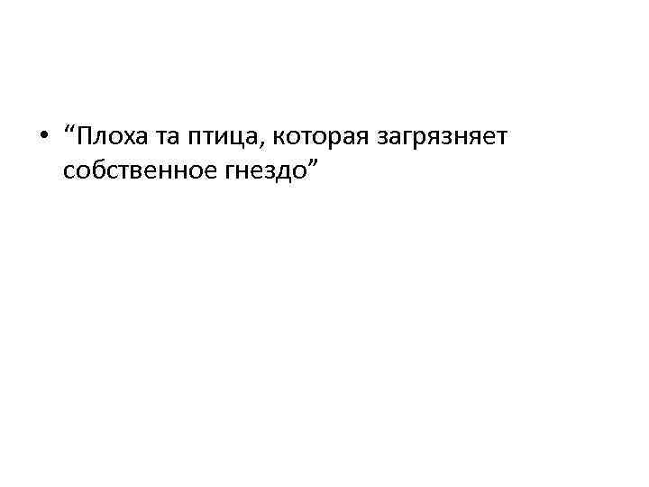  • “Плоха та птица, которая загрязняет собственное гнездо” 