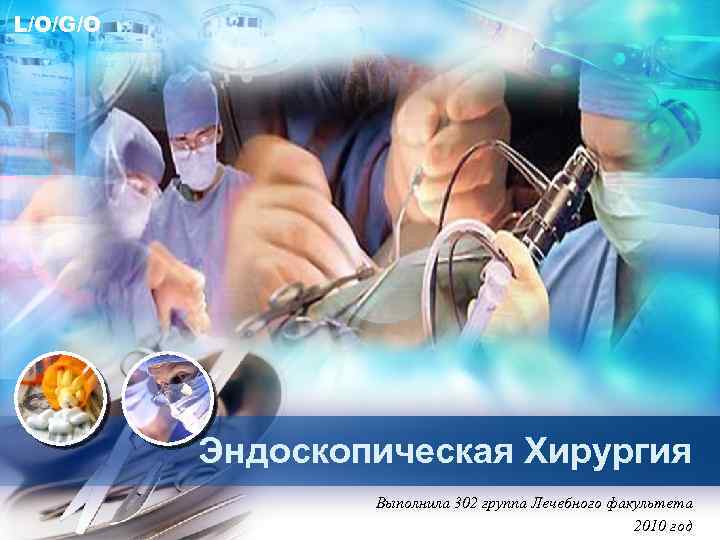 L/O/G/O Эндоскопическая Хирургия Выполнила 302 группа Лечебного факультета 2010 год 