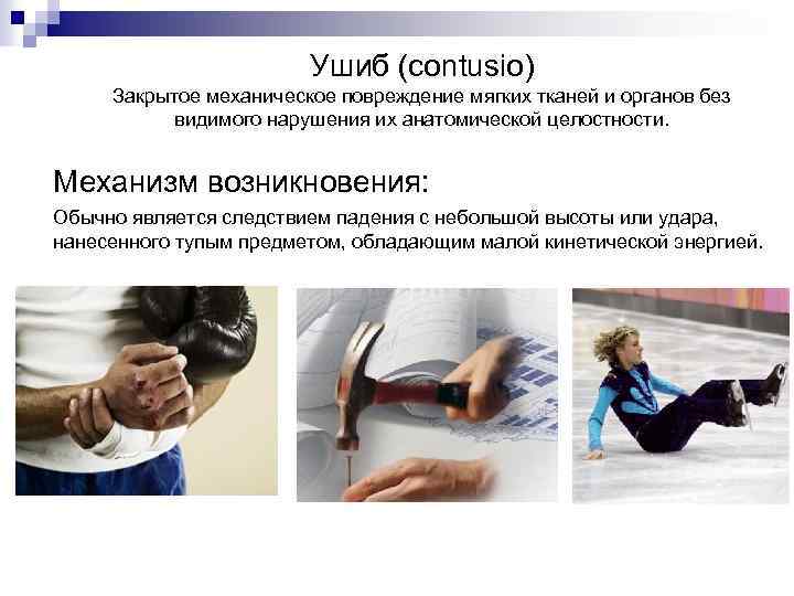Ушиб (contusio) Закрытое механическое повреждение мягких тканей и органов без видимого нарушения их анатомической