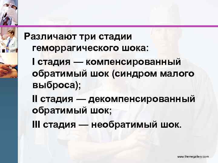 Различают три стадии геморрагического шока: I стадия — компенсированный обратимый шок (синдром малого выброса);