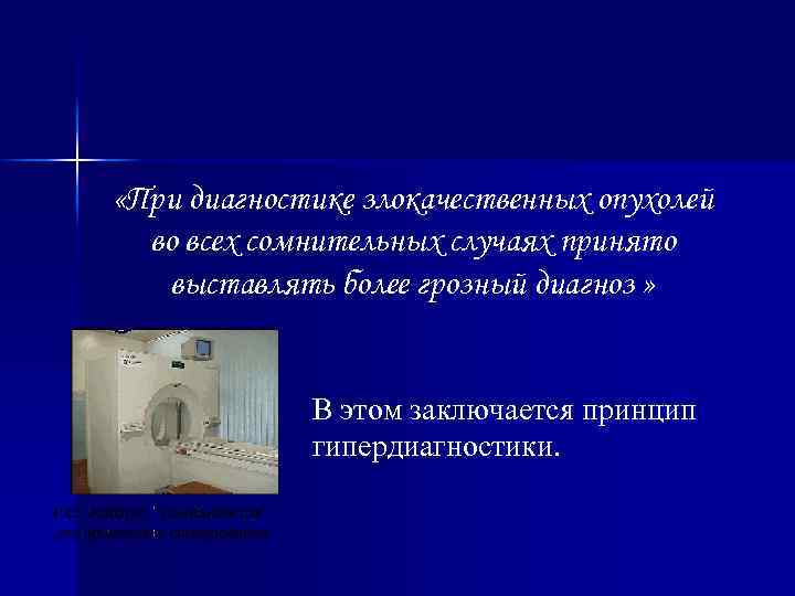  «При диагностике злокачественных опухолей во всех сомнительных случаях принято выставлять более грозный диагноз