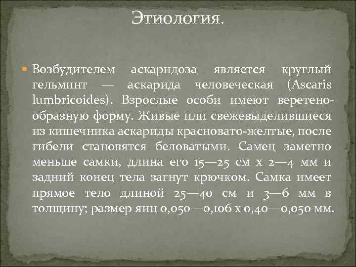 Этиология. Возбудителем аскаридоза является круглый гельминт — аскарида человеческая (Ascaris lumbricoides). Взрослые особи имеют