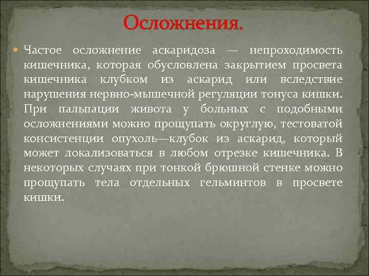 Осложнения. Частое осложнение аскаридоза — непроходимость кишечника, которая обусловлена закрытием просвета кишечника клубком из