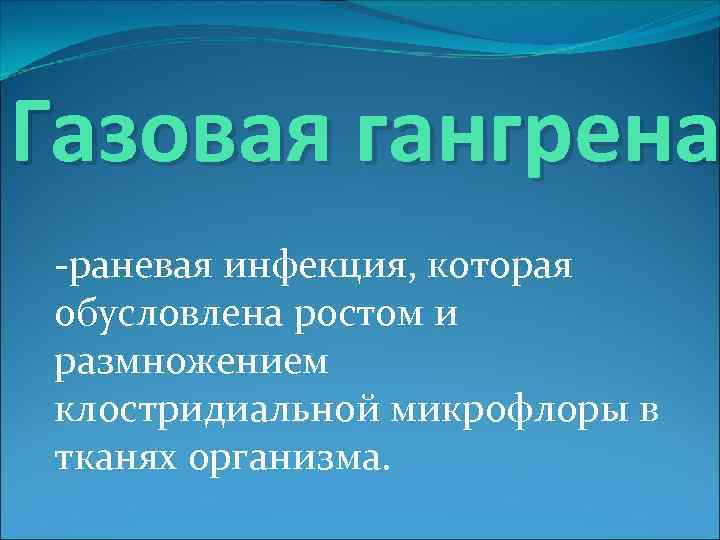 Газовая гангрена -раневая инфекция, которая обусловлена ростом и размножением клостридиальной микрофлоры в тканях организма.