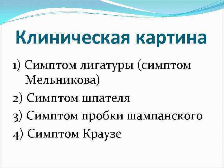 Клиническая картина 1) Симптом лигатуры (симптом Мельникова) 2) Симптом шпателя 3) Симптом пробки шампанского