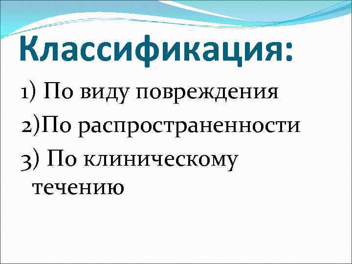 Классификация: 1) По виду повреждения 2)По распространенности 3) По клиническому течению 