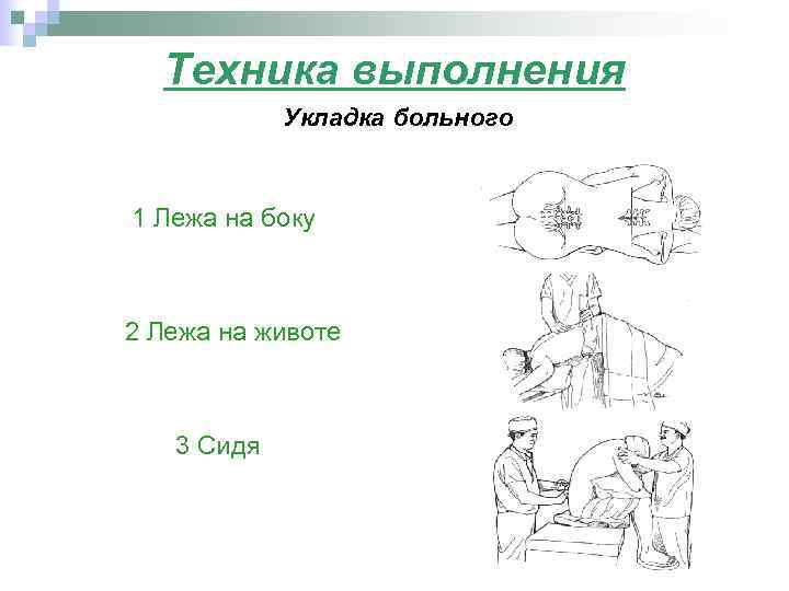 Техника выполнения Укладка больного 1 Лежа на боку 2 Лежа на животе 3 Сидя