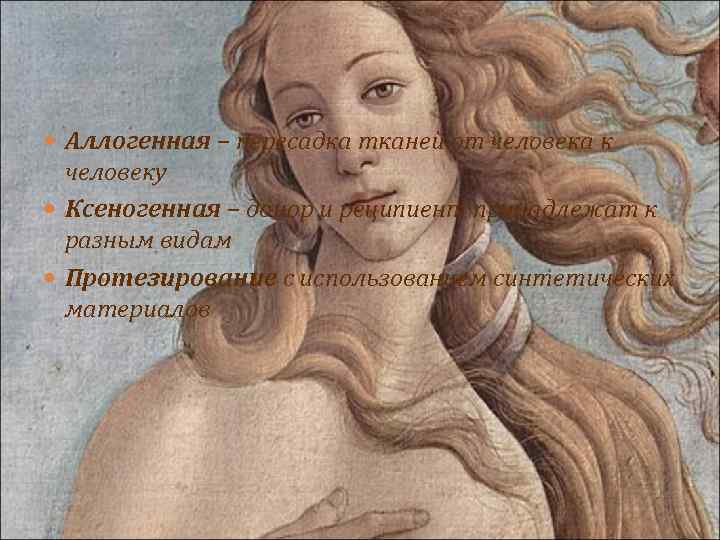  Аллогенная – пересадка тканей от человека к человеку Ксеногенная – донор и реципиент