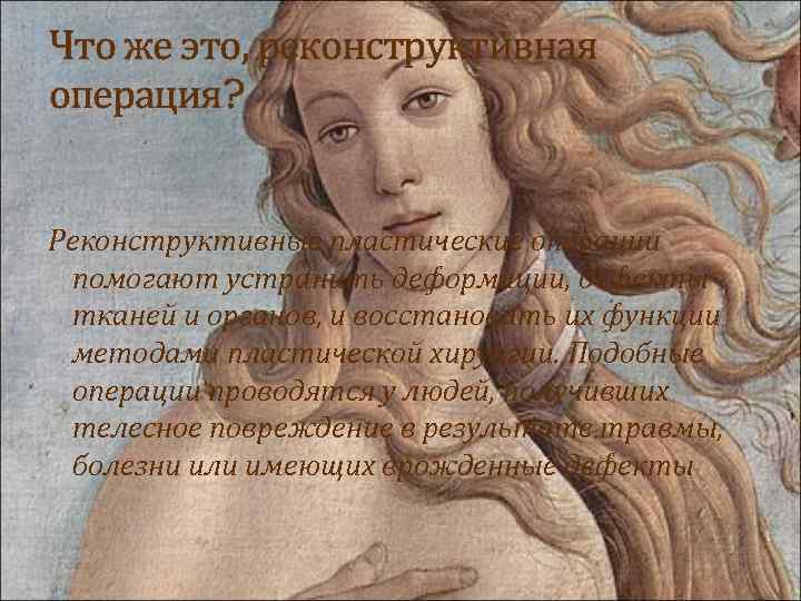 Что же это, реконструктивная операция? Реконструктивные пластические операции помогают устранить деформации, дефекты тканей и