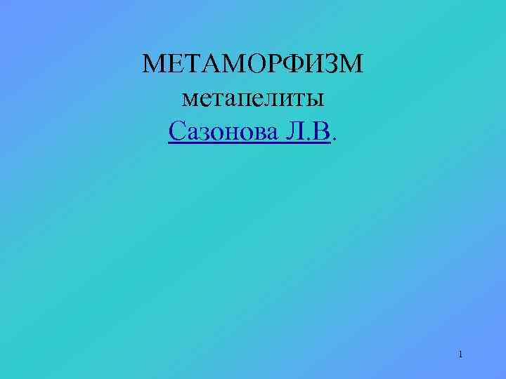 МЕТАМОРФИЗМ метапелиты Сазонова Л. В. 1 