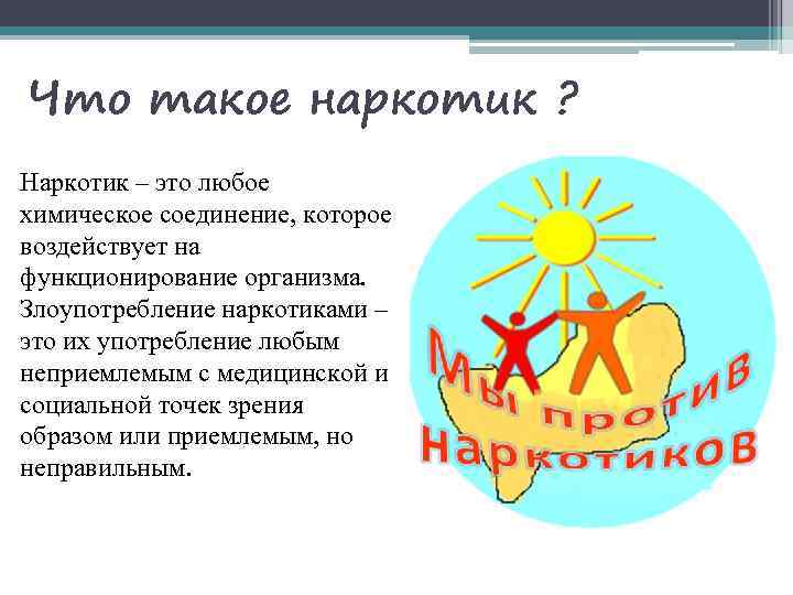 Что такое наркотик ? Наркотик – это любое химическое соединение, которое воздействует на функционирование