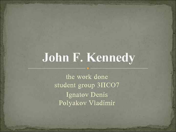 John F. Kennedy the work done student group 3 ПСО 7 Ignatov Denis Polyakov
