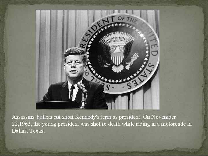 Assassins' bullets cut short Kennedy's term as president. On November 22, 1963, the young