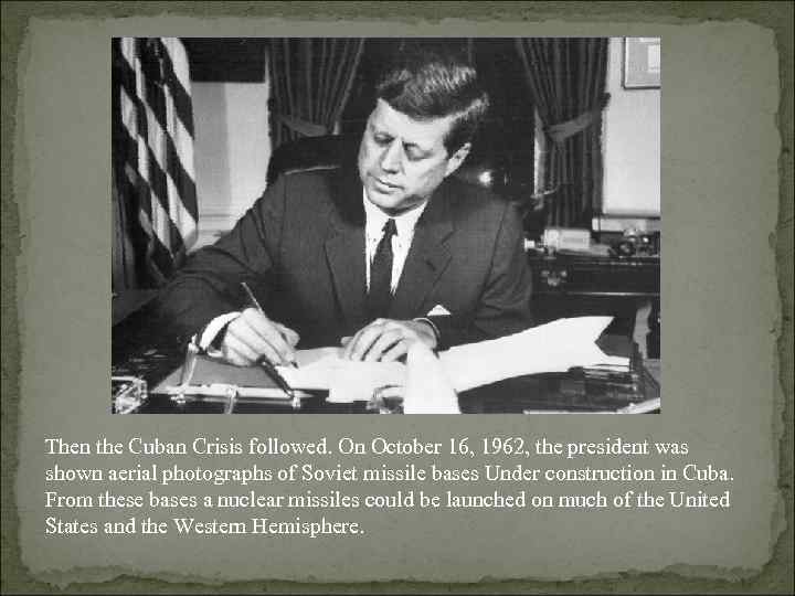 Then the Cuban Crisis followed. On October 16, 1962, the president was shown aerial